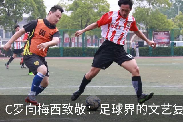 C罗向梅西致敬：足球界的文艺复兴，尽在这场致敬！